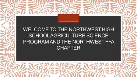 WELCOME TO THE NORTHWEST HIGH SCHOOL AGRICULTURE SCIENCE PROGRAM AND THE NORTHWEST FFA CHAPTER.