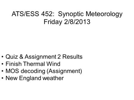 ATS/ESS 452: Synoptic Meteorology Friday 2/8/2013 Quiz & Assignment 2 Results Finish Thermal Wind MOS decoding (Assignment) New England weather.