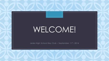 C WELCOME! Jenks High School Key Club – September 11 th, 2014.
