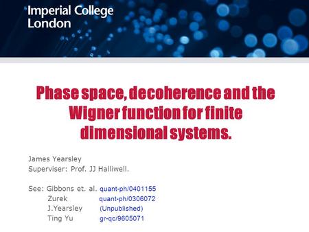 Phase space, decoherence and the Wigner function for finite dimensional systems. James Yearsley Superviser: Prof. JJ Halliwell. See: Gibbons et. al. quant-ph/0401155.