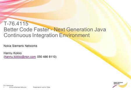 1© Nokia Siemens Networks Presentation / Author / Date For internal use T-76.4115 Better Code Faster - Next Generation Java Continuous Integration Environment.
