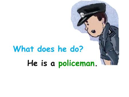 What does he do? He is a policeman.. What does he do? He is a policeman.