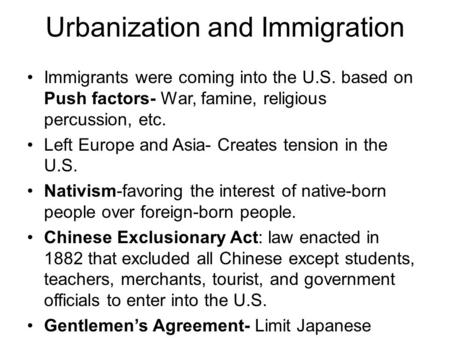 Urbanization and Immigration Immigrants were coming into the U.S. based on Push factors- War, famine, religious percussion, etc. Left Europe and Asia-