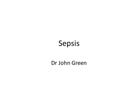 Sepsis Dr John Green. Definitions Infection – An inflammatory response to microorganisms or the presence of microorganisms in normally sterile tissue.