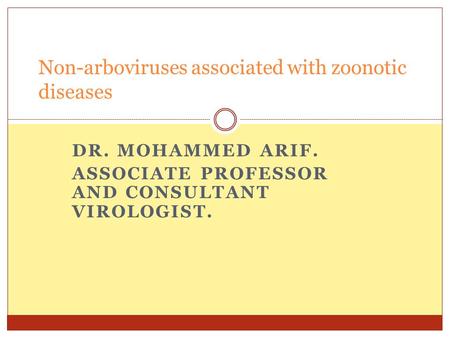 DR. MOHAMMED ARIF. ASSOCIATE PROFESSOR AND CONSULTANT VIROLOGIST. Non-arboviruses associated with zoonotic diseases.