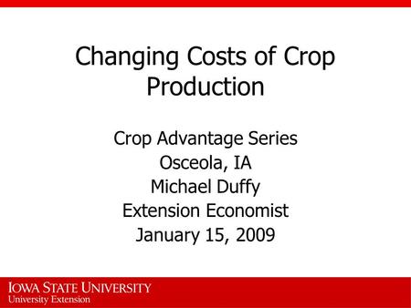 Changing Costs of Crop Production Crop Advantage Series Osceola, IA Michael Duffy Extension Economist January 15, 2009.