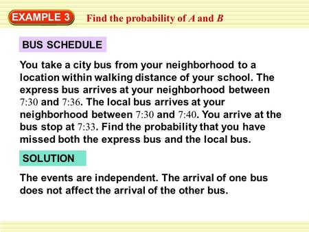 EXAMPLE 3 Find the probability of A and B You take a city bus from your neighborhood to a location within walking distance of your school. The express.