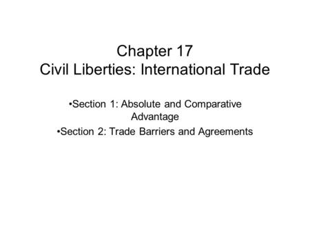 Chapter 17 Civil Liberties: International Trade Section 1: Absolute and Comparative Advantage Section 2: Trade Barriers and Agreements.