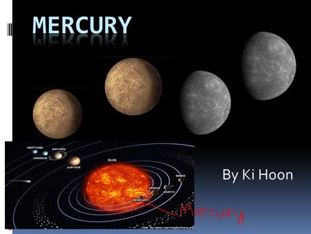 By Ki Hoon. History of Mercury  Who discovered Mercury?  Mercury has been observed for thousands of years, and I believe the Babylonians are credited.