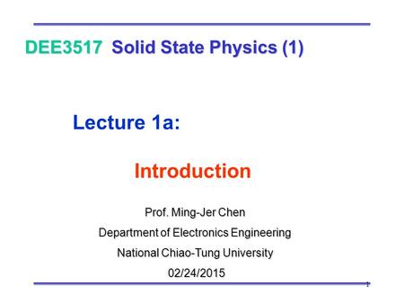 1 Prof. Ming-Jer Chen Department of Electronics Engineering National Chiao-Tung University 02/24/2015 02/24/2015 DEE3517 Solid State Physics (1) Lecture.