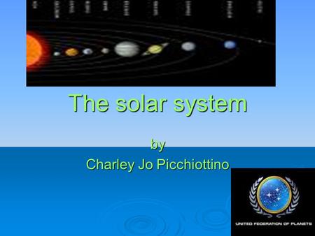 The solar system by Charley Jo Picchiottino. Our solar system is made up of the sun and eight planets. Insert a picture of our solar system.