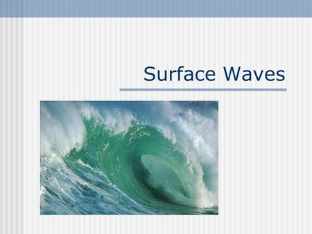 Surface Waves. Surface Wave A wave that has characteristics of both transverse and longitudinal waves (Ocean Waves). Surface Wave Applet.