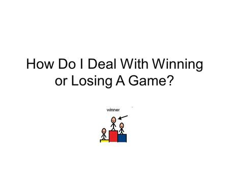 How Do I Deal With Winning or Losing A Game?. One thing that I often do is play games. I like playing all kinds of games.