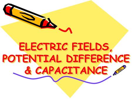 ELECTRIC FIELDS, POTENTIAL DIFFERENCE & CAPACITANCE.