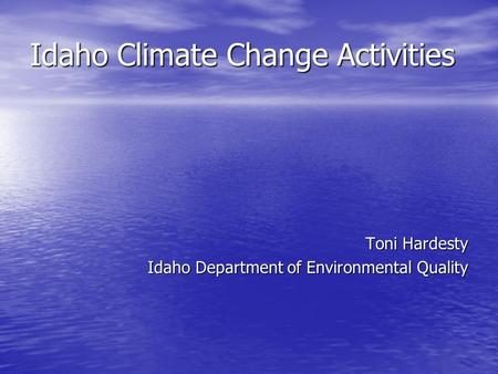 Idaho Climate Change Activities Toni Hardesty Idaho Department of Environmental Quality.