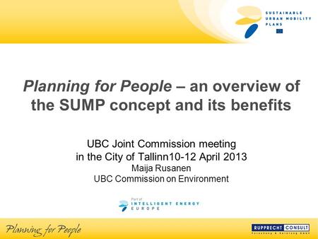 Planning for People – an overview of the SUMP concept and its benefits UBC Joint Commission meeting in the City of Tallinn10-12 April 2013 Maija Rusanen.