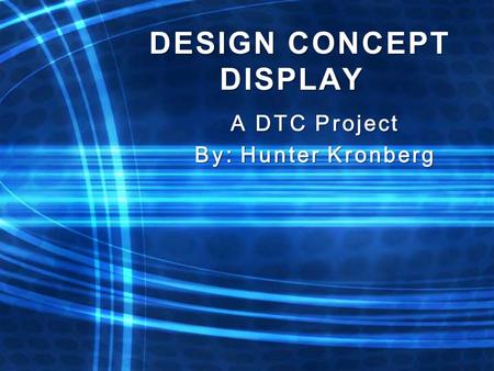 DESIGN CONCEPT DISPLAY A DTC Project By: Hunter Kronberg.