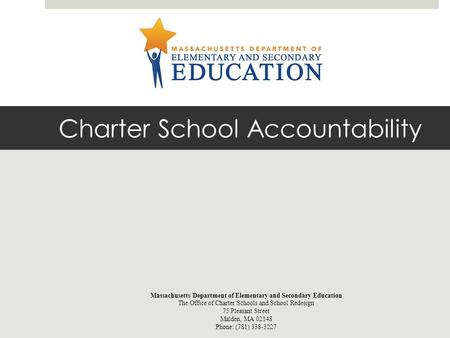 Charter School Accountability Massachusetts Department of Elementary and Secondary Education The Office of Charter Schools and School Redesign 75 Pleasant.