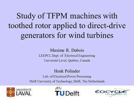 Study of TFPM machines with toothed rotor applied to direct-drive generators for wind turbines Maxime R. Dubois LEEPCI, Dept. of Electrical Engineering.