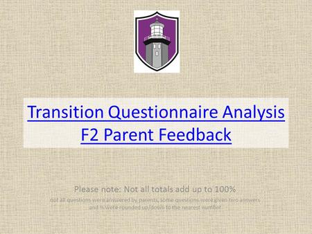 Transition Questionnaire Analysis F2 Parent Feedback Please note: Not all totals add up to 100% not all questions were answered by parents, some questions.
