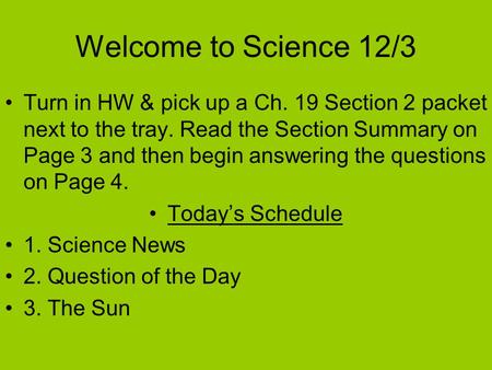 Welcome to Science 12/3 Turn in HW & pick up a Ch. 19 Section 2 packet next to the tray. Read the Section Summary on Page 3 and then begin answering the.