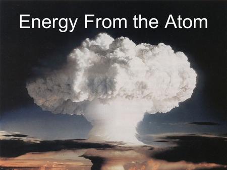 Energy From the Atom. Or… Energy From the Atom Energy from the Atom Energy can be produced from either splitting atoms or combining them. Splitting atoms.