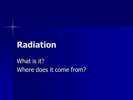 Radiation What is it? Where does it come from?. Radiation discovered Henri Becquerel discovered an invisible, penetrating radiation emitted spontaneously.