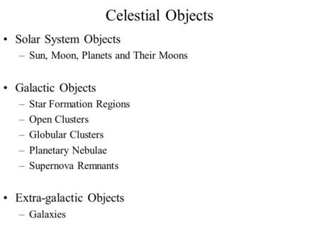 Celestial Objects Solar System Objects –Sun, Moon, Planets and Their Moons Galactic Objects –Star Formation Regions –Open Clusters –Globular Clusters –Planetary.