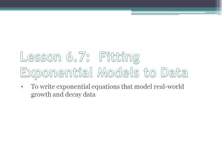 To write exponential equations that model real-world growth and decay data.