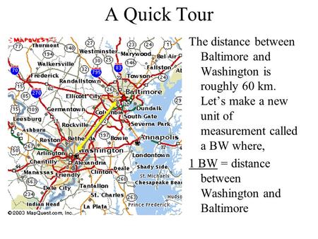 A Quick Tour The distance between Baltimore and Washington is roughly 60 km. Let’s make a new unit of measurement called a BW where, 1 BW = distance between.