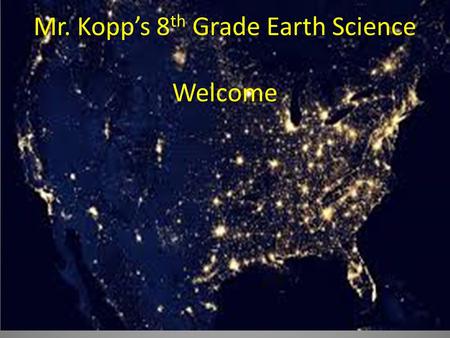 Mr. Kopp’s 8 th Grade Earth Science Welcome. Classroom Norms, Rules, and Expectations Note taking Name: Mr. KoppUnit: Intro. to Earth ScienceTopic: What.