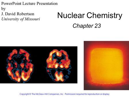 Nuclear Chemistry Chapter 23 Copyright © The McGraw-Hill Companies, Inc. Permission required for reproduction or display. PowerPoint Lecture Presentation.