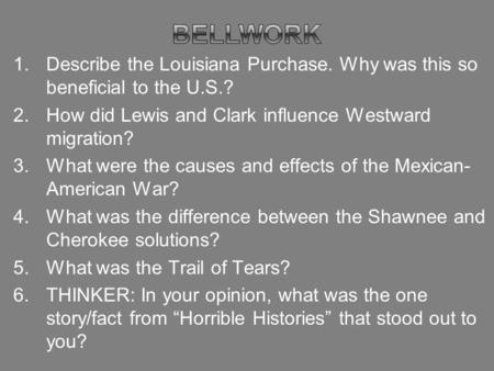 1.Describe the Louisiana Purchase. Why was this so beneficial to the U.S.? 2.How did Lewis and Clark influence Westward migration? 3.What were the causes.