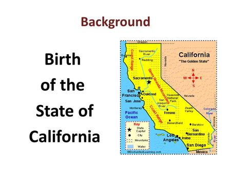 Background Birth of the State of California. California was a Territory of Mexico 1821-1848.