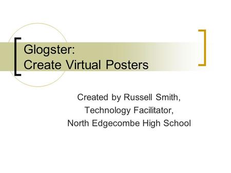 Glogster: Create Virtual Posters Created by Russell Smith, Technology Facilitator, North Edgecombe High School.
