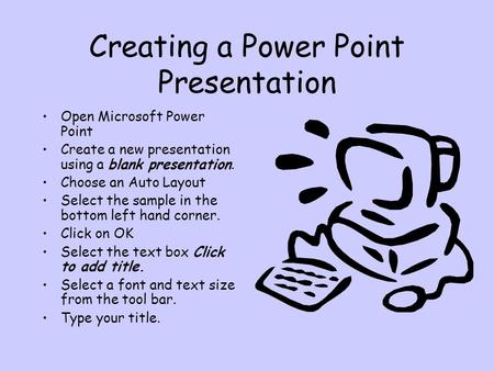 Creating a Power Point Presentation Open Microsoft Power Point Create a new presentation using a blank presentation. Choose an Auto Layout Select the sample.