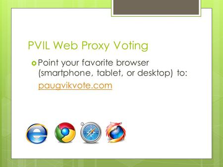 PVIL Web Proxy Voting  Point your favorite browser (smartphone, tablet, or desktop) to: paugvikvote.com.