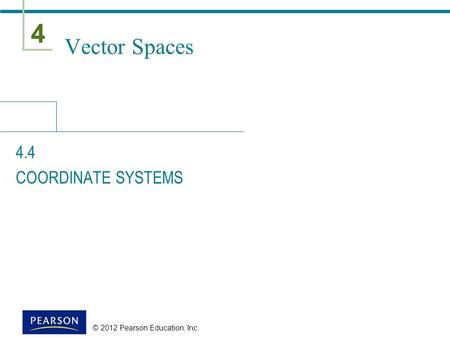 4 © 2012 Pearson Education, Inc. Vector Spaces 4.4 COORDINATE SYSTEMS.