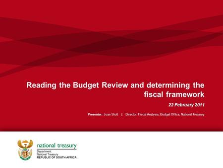 Reading the Budget Review and determining the fiscal framework 22 February 2011 Presenter: Joan Stott | Director: Fiscal Analysis, Budget Office, National.