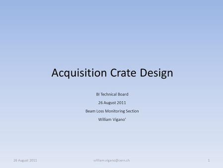 Acquisition Crate Design BI Technical Board 26 August 2011 Beam Loss Monitoring Section William Vigano’ 26 August