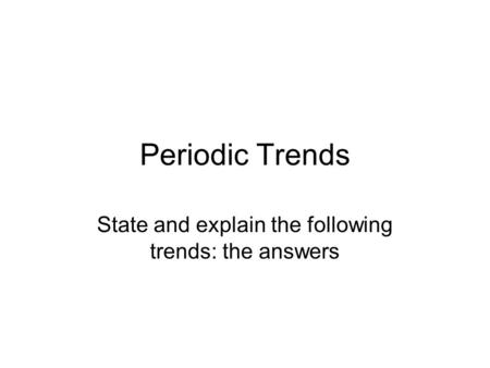 Periodic Trends State and explain the following trends: the answers.
