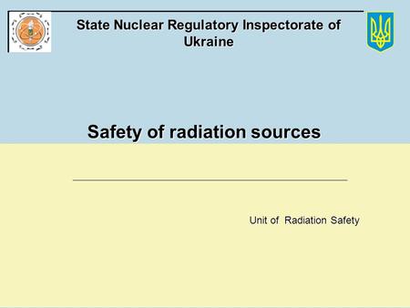 State Nuclear Regulatory Committee of Ukraine State Nuclear Regulatory Inspectorate of Ukraine Safety of radiation sources Unit of Radiation Safety.