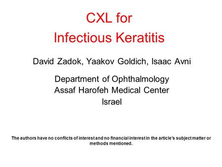 CXL for Infectious Keratitis David Zadok, Yaakov Goldich, Isaac Avni Department of Ophthalmology Assaf Harofeh Medical Center Israel The authors have no.