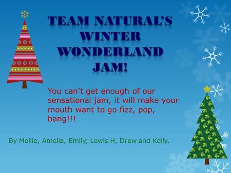 By Mollie, Amelia, Emily, Lewis H, Drew and Kelly. You can’t get enough of our sensational jam, it will make your mouth want to go fizz, pop, bang!!!