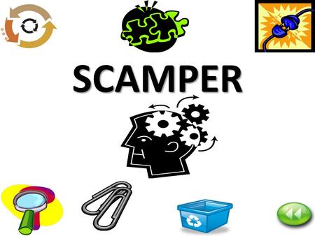 SCAMPER. Purpose of SCAMPER – Strive for quantity — seek out lots of ideas, at least 10 to 30 – Seek wild and unusual ideas —out-of- the-box, never-been-done-before.