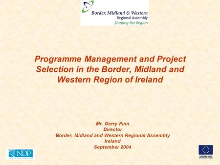 Programme Management and Project Selection in the Border, Midland and Western Region of Ireland Mr. Gerry Finn Director Border, Midland and Western Regional.