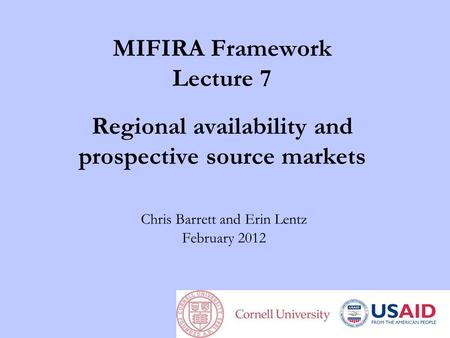 MIFIRA Framework Lecture 7 Regional availability and prospective source markets Chris Barrett and Erin Lentz February 2012.