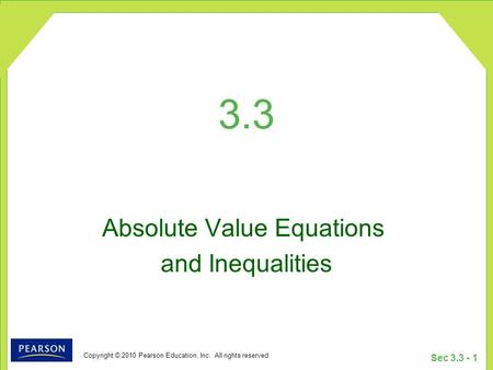 Copyright © 2010 Pearson Education, Inc. All rights reserved Sec 3.3 - 1 3.3 Absolute Value Equations and Inequalities.