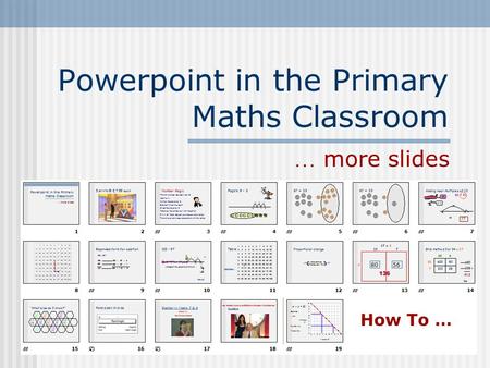 Powerpoint in the Primary Maths Classroom … more slides How To …