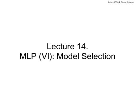 Intro. ANN & Fuzzy Systems Lecture 14. MLP (VI): Model Selection.